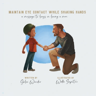 Maintain Eye Contact While Shaking Hands: A Message to Boys on Being a Man by Wander, Gabe