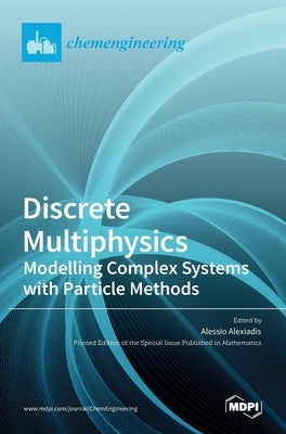 Discrete Multiphysics: Modelling Complex Systems with Particle Methods by Alexiadis, Alessio