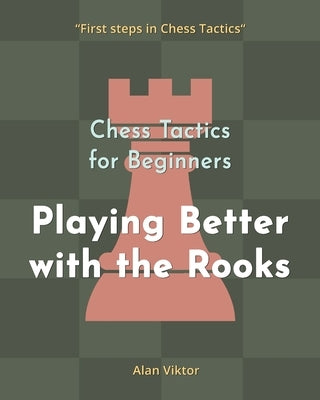 Chess Tactics for Beginners, Playing Better with the Rooks by Viktor, Alan