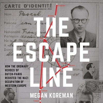 The Escape Line Lib/E: How the Ordinary Heroes of Dutch-Paris Resisted the Nazi Occupation of Western Europe by Lewis, Christa