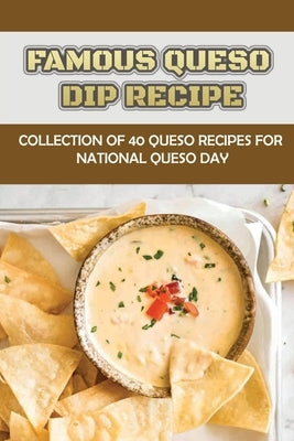 Famous Queso Dip Recipe: Collection Of 40 Queso Recipes For National Queso Day by Tornese, Lenard