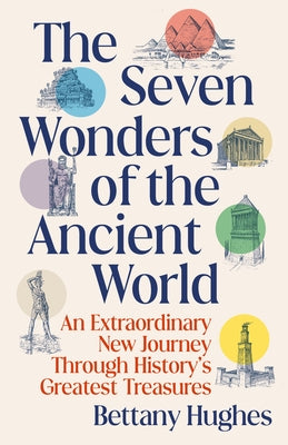 The Seven Wonders of the Ancient World: An Extraordinary New Journey Through History's Greatest Treasures by Hughes, Bettany