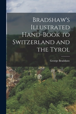 Bradshaw's Illustrated Hand-Book to Switzerland and the Tyrol by Bradshaw, George