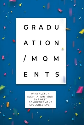 Graduation Moments: Wisdom and Inspiration from the Best Commencement Speeches Ever by Honor Books