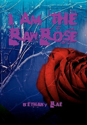 I Am the Raw Rose by Rae, Bethany