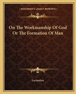 On the Workmanship of God or the Formation of Man by Lactantius