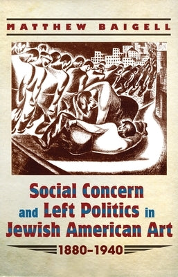 Social Concern and Left Politics in Jewish American Art: 1880-1940 by Baigell, Matthew