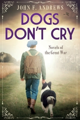 Dogs Don't Cry - Novels of the Great War by Andrews, John F.