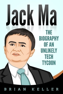 Jack Ma: The Biography of an Unlikely Tech Tycoon by Keller, Brian