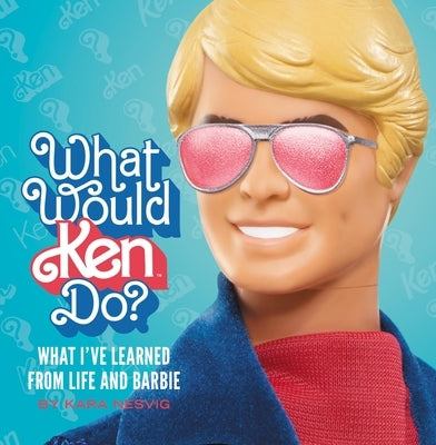 What Would Ken Do?: What I've Learned from Life and Barbie by Nesvig, Kara