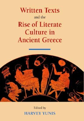 Written Texts and the Rise of Literate Culture in Ancient Greece by Yunis, Harvey