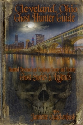 Cleveland Ohio Ghost Hunter Guide: Haunted Cleveland, Cuyahoga County and Vicinity by Quackenbush, Jannette R.