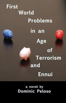 First World Problems in an Age of Terrorism and Ennui by Peloso, Dominic