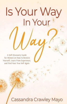 Is Your Way In Your Way?: A Self Discovery Guide for Women on How to Restore Yourself, Learn from Experience, and Find Your True Self Again by Mayo, Cassandra Crawley