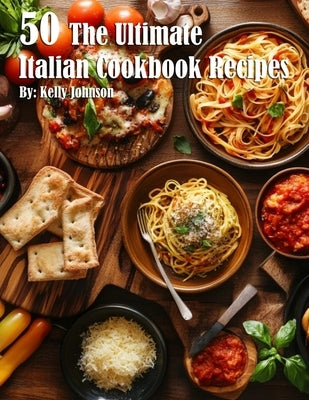 50 The Ultimate Italian Cookbook Recipes by Johnson, Kelly