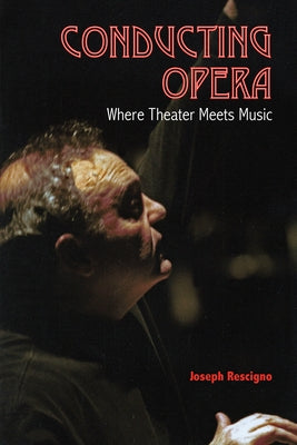 Conducting Opera: Where Theater Meets Music by Rescigno, Joseph