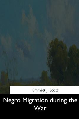 Negro Migration during the War by Scott, Emmett J.