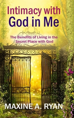 Intimacy with God in Me: The Benefits of Living in the Secret Place with God by Ryan, Maxine