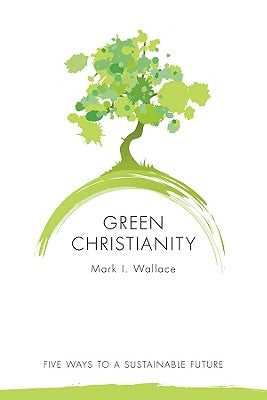 Green Christianity: Five Ways to a Sustainable Future by Wallace, Mark I.