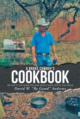 A Broke Cowboy's Cookbook: Or How to Eat When You Have Been Kicked Out of the House by Andrews, David W. by Gawd