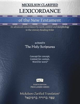 Mickelson Clarified Lexicordance of the New Testament, MCT: An advanced concordance by word, context and morphology in the Literary Reading Order by Mickelson, Jonathan K.