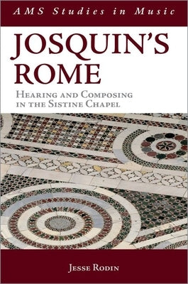 Josquin's Rome: Hearing and Composing in the Sistine Chapel by Rodin, Jesse