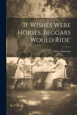 'if Wishes Were Horses, Beggars Would Ride' by Seymour, Mary