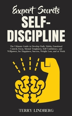 Expert Secrets - Self-Discipline: The Ultimate Guide to Develop Daily Habits, Emotional Control, Focus, Mental Toughness, Self-Confidence, and Willpow by Lindberg, Terry