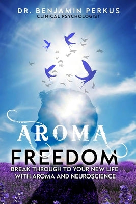 Aroma Freedom: Break Through to Your New Life with Aroma and Neuroscience by Perkus, Benjamin