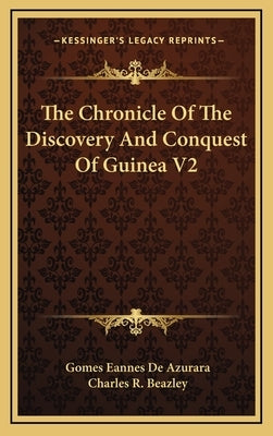 The Chronicle Of The Discovery And Conquest Of Guinea V2 by Azurara, Gomes Eannes De