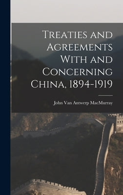 Treaties and Agreements With and Concerning China, 1894-1919 by Van Antwerp Macmurray, John