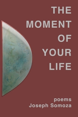 The Moment Of Your Life: poems by Somoza, Joseph