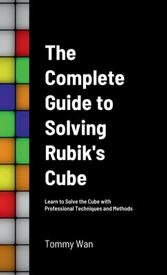 The Complete Guide to Solving Rubik's Cube: Learn to Solve the Cube with Professional Techniques and Methods by Wan, Tommy