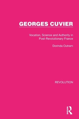 Georges Cuvier: Vocation, Science and Authority in Post-Revolutionary France by Outram, Dorinda