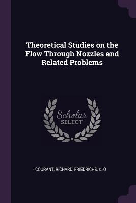 Theoretical Studies on the Flow Through Nozzles and Related Problems by Courant, Richard