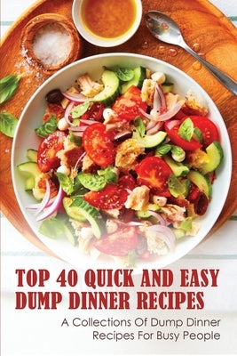 Top 40 Quick And Easy Dump Dinner Recipes: A Collections Of Dump Dinner Recipes For Busy People: Crockpot Dump Dinner Recipes by Vreeken, Demetrice