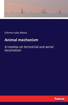 Animal mechanism: A treatise on terrestrial and aerial locomotion by Marey, Etienne-Jules