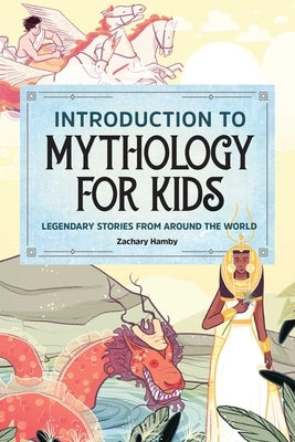 Introduction to Mythology for Kids: Legendary Stories from Around the World by Hamby, Zachary