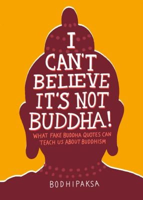 I Can't Believe It's Not Buddha!: What Fake Buddha Quotes Can Teach Us about Buddhism by Bodhipaksa