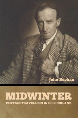 Midwinter: Certain Travellers in Old England by Buchan, John