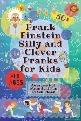 PrankEinstein Silly and Clever Pranks for Kids: Awesome Not Mean Just Fun Prank Ideas! by Lion, Laughing