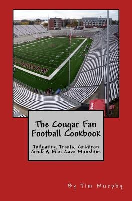 The Cougar Fan Football Cookbook: Tailgaing Treats, Gridiron Grub & Man Cave Munchies by Murphy, Tim