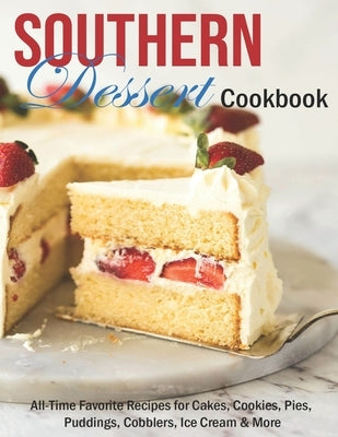 Southern Dessert Cookbook: All-Time Favorite Recipes for Cakes, Cookies, Pies, Puddings, Cobblers, Ice Cream & More by Spohr, Christopher