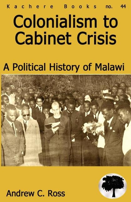 Colonialism to Cabinet Crisis. A Political History of Malawi by Ross, Andrew C.