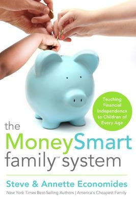 The MoneySmart Family System: Teaching Financial Independence to Children of Every Age by Economides, Steve