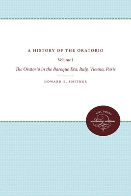 A History of the Oratorio: Vol. 1: The Oratorio in the Baroque Era: Italy, Vienna, Paris by Smither, Howard E.