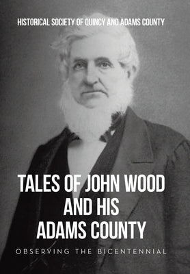 Tales of John Wood and His Adams County: Observing the Bicentennial by Historical Society of Quincy and Adam