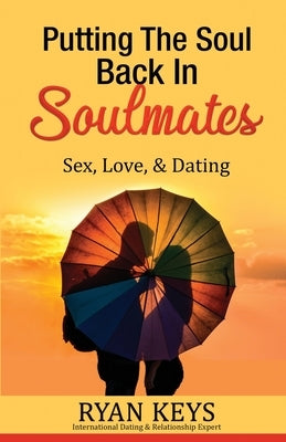 Putting The Soul Back In Soulmates: The Guide To Looking For Love and Conscious Dating in Today's World by Keys, Ryan