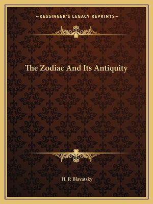 The Zodiac And Its Antiquity by Blavatsky, H. P.