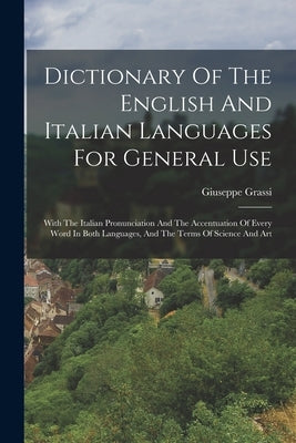 Dictionary Of The English And Italian Languages For General Use: With The Italian Pronunciation And The Accentuation Of Every Word In Both Languages, by Grassi, Giuseppe